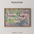 I Think I Love This Little Life Print