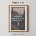 Let's Find A Beautiful Place And Get Lost Print