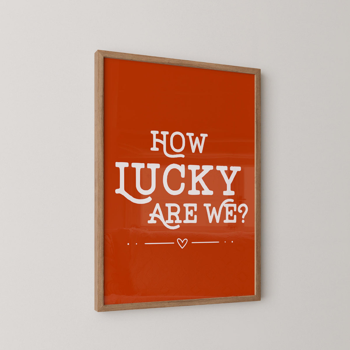 How Lucky Are We? Art Print